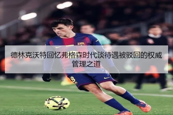德林克沃特回忆弗格森时代谈待遇被驳回的权威管理之道